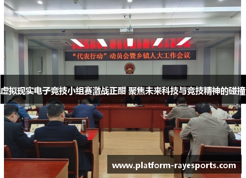 虚拟现实电子竞技小组赛激战正酣 聚焦未来科技与竞技精神的碰撞