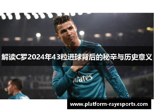 解读C罗2024年43粒进球背后的秘辛与历史意义 解读C罗2024年43粒进球背后的秘辛与历史意义