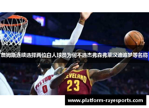 詹姆斯连续选择两位白人球员为何不选杰弗森弗莱汉迪追梦等名将 詹姆斯连续选择两位白人球员为何不选杰弗森弗莱汉迪追梦等名将