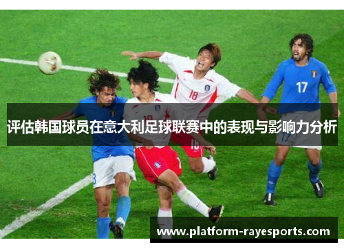 评估韩国球员在意大利足球联赛中的表现与影响力分析 评估韩国球员在意大利足球联赛中的表现与影响力分析