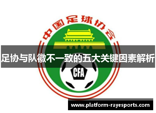 足协与队徽不一致的五大关键因素解析 足协与队徽不一致的五大关键因素解析