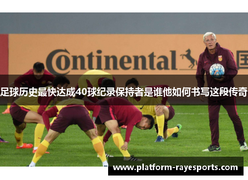 足球历史最快达成40球纪录保持者是谁他如何书写这段传奇 足球历史最快达成40球纪录保持者是谁他如何书写这段传奇