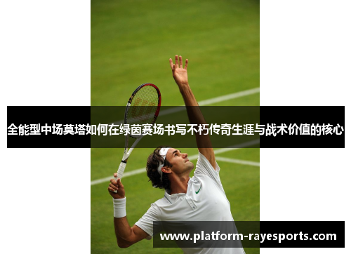 全能型中场莫塔如何在绿茵赛场书写不朽传奇生涯与战术价值的核心 全能型中场莫塔如何在绿茵赛场书写不朽传奇生涯与战术价值的核心