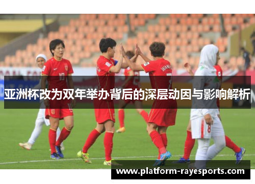 亚洲杯改为双年举办背后的深层动因与影响解析