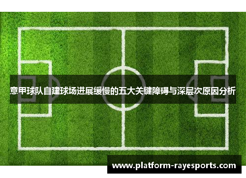意甲球队自建球场进展缓慢的五大关键障碍与深层次原因分析 意甲球队自建球场进展缓慢的五大关键障碍与深层次原因分析