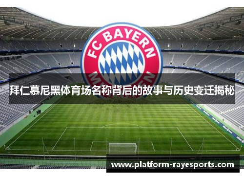拜仁慕尼黑体育场名称背后的故事与历史变迁揭秘 拜仁慕尼黑体育场名称背后的故事与历史变迁揭秘