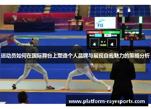 运动员如何在国际舞台上塑造个人品牌与展现自我魅力的策略分析