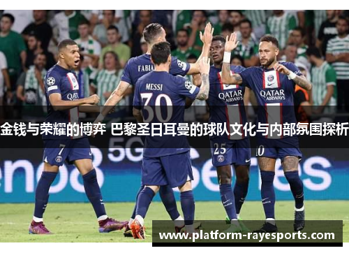 金钱与荣耀的博弈 巴黎圣日耳曼的球队文化与内部氛围探析 金钱与荣耀的博弈 巴黎圣日耳曼的球队文化与内部氛围探析