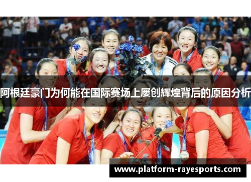 阿根廷豪门为何能在国际赛场上屡创辉煌背后的原因分析