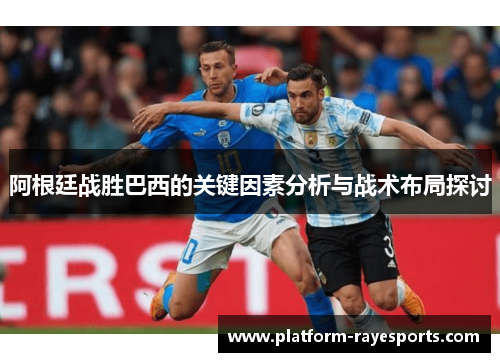 阿根廷战胜巴西的关键因素分析与战术布局探讨
