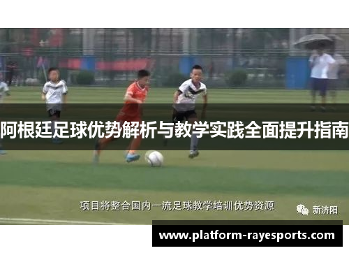 阿根廷足球优势解析与教学实践全面提升指南