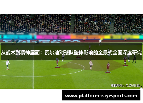 从战术到精神层面:瓦尔迪对球队整体影响的全景式全面深度研究 从战术到精神层面:瓦尔迪对球队整体影响的全景式全面深度研究