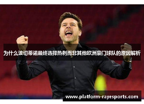 为什么波切蒂诺最终选择热刺而非其他欧洲豪门球队的原因解析 为什么波切蒂诺最终选择热刺而非其他欧洲豪门球队的原因解析