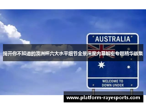 揭开你不知道的澳洲杯六大水平细节全景深度内幕解密专题精华版集