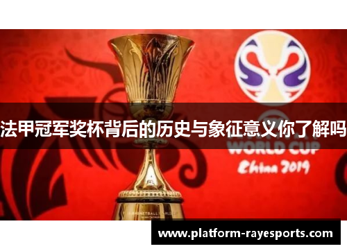 法甲冠军奖杯背后的历史与象征意义你了解吗