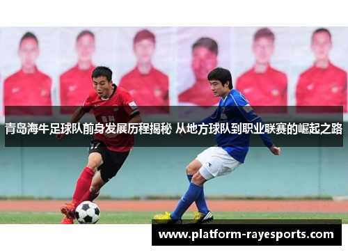 青岛海牛足球队前身发展历程揭秘 从地方球队到职业联赛的崛起之路 青岛海牛足球队前身发展历程揭秘 从地方球队到职业联赛的崛起之路