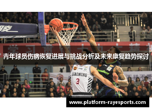 青年球员伤病恢复进展与挑战分析及未来康复趋势探讨 青年球员伤病恢复进展与挑战分析及未来康复趋势探讨