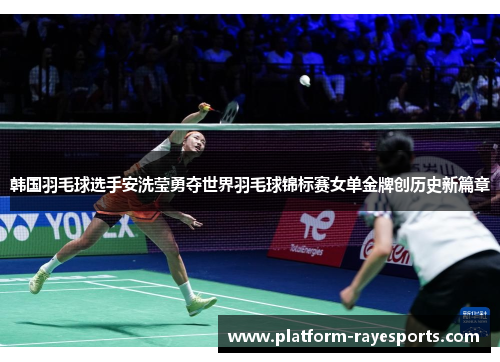 韩国羽毛球选手安洗莹勇夺世界羽毛球锦标赛女单金牌创历史新篇章