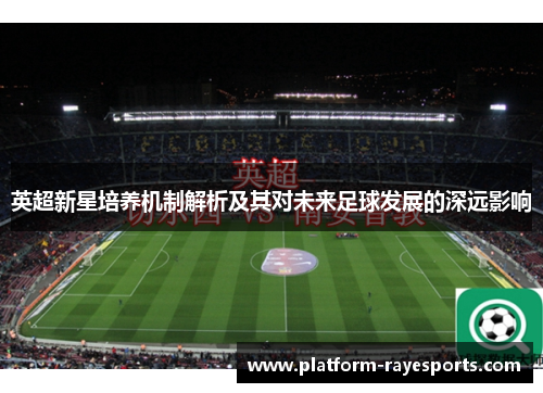 英超新星培养机制解析及其对未来足球发展的深远影响 英超新星培养机制解析及其对未来足球发展的深远影响