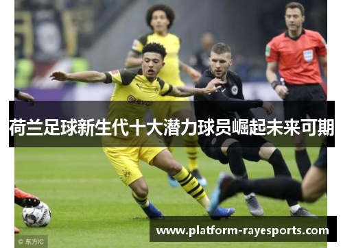 荷兰足球新生代十大潜力球员崛起未来可期