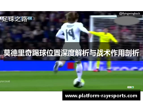 莫德里奇踢球位置深度解析与战术作用剖析 莫德里奇踢球位置深度解析与战术作用剖析