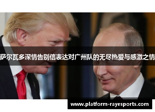 萨尔瓦多深情告别信表达对广州队的无尽热爱与感激之情