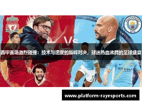 西甲赛场激烈碰撞：技术与速度的巅峰对决，球迷热血沸腾的足球盛宴