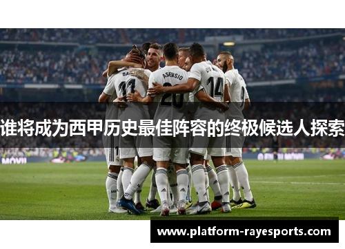 谁将成为西甲历史最佳阵容的终极候选人探索