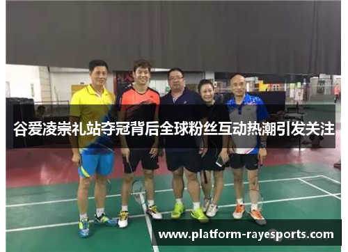 谷爱凌崇礼站夺冠背后全球粉丝互动热潮引发关注