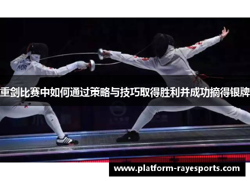 重剑比赛中如何通过策略与技巧取得胜利并成功摘得银牌