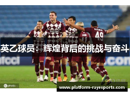 英乙球员:辉煌背后的挑战与奋斗 英乙球员:辉煌背后的挑战与奋斗