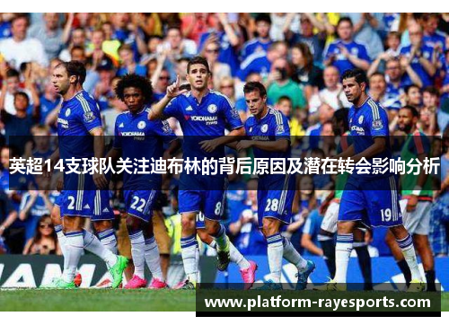 英超14支球队关注迪布林的背后原因及潜在转会影响分析 英超14支球队关注迪布林的背后原因及潜在转会影响分析