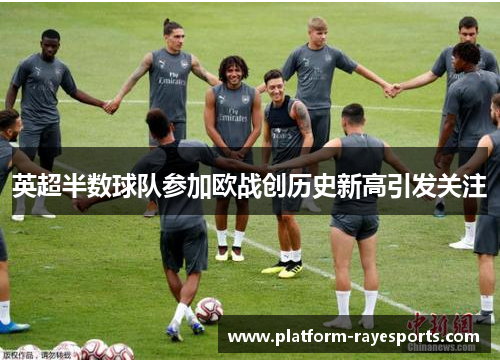 英超半数球队参加欧战创历史新高引发关注