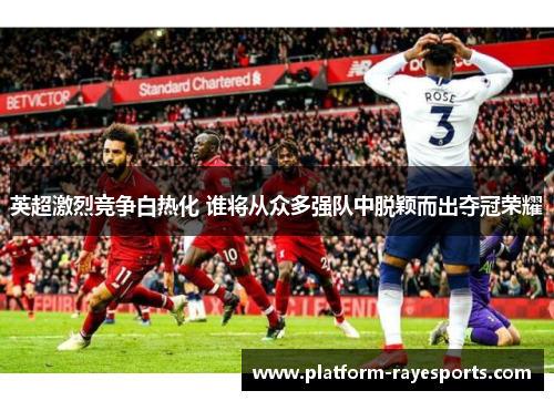 英超激烈竞争白热化 谁将从众多强队中脱颖而出夺冠荣耀 英超激烈竞争白热化 谁将从众多强队中脱颖而出夺冠荣耀