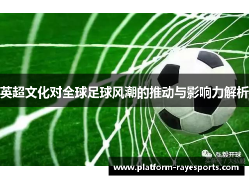 英超文化对全球足球风潮的推动与影响力解析