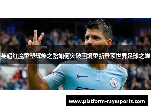 英超红魔重塑辉煌之路如何突破困境重新登顶世界足球之巅