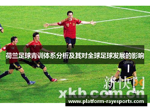 荷兰足球青训体系分析及其对全球足球发展的影响 荷兰足球青训体系分析及其对全球足球发展的影响