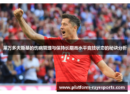 莱万多夫斯基的伤病管理与保持长期高水平竞技状态的秘诀分析