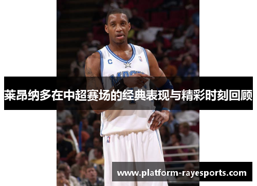 莱昂纳多在中超赛场的经典表现与精彩时刻回顾 莱昂纳多在中超赛场的经典表现与精彩时刻回顾