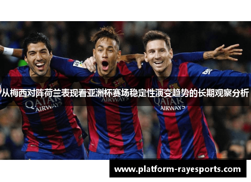 从梅西对阵荷兰表现看亚洲杯赛场稳定性演变趋势的长期观察分析 从梅西对阵荷兰表现看亚洲杯赛场稳定性演变趋势的长期观察分析