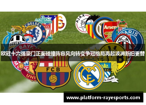 欧冠十六强豪门正面碰撞阵容风向转变争冠格局再起波澜新旧更替