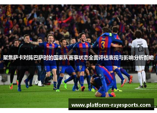 聚焦萨卡对阵巴萨时的国家队赛事状态全面评估表现与影响分析前瞻