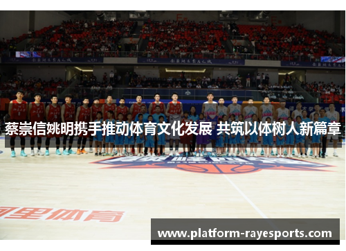 蔡崇信姚明携手推动体育文化发展 共筑以体树人新篇章