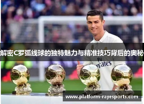 解密C罗弧线球的独特魅力与精准技巧背后的奥秘