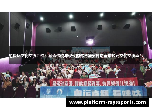 超级杯文化交流活动：融合传统与现代的体育盛宴打造全球多元文化交流平台