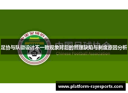 足协与队徽设计不一致现象背后的管理缺陷与制度原因分析 足协与队徽设计不一致现象背后的管理缺陷与制度原因分析