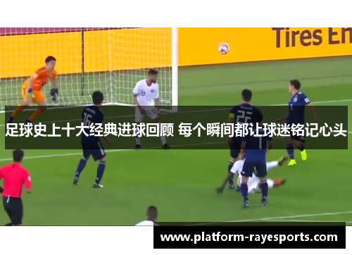 足球史上十大经典进球回顾 每个瞬间都让球迷铭记心头