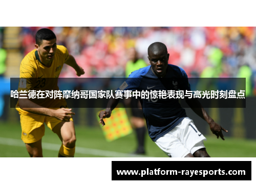 哈兰德在对阵摩纳哥国家队赛事中的惊艳表现与高光时刻盘点