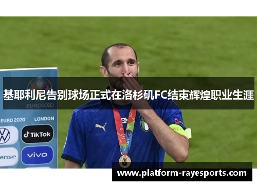 基耶利尼告别球场正式在洛杉矶FC结束辉煌职业生涯