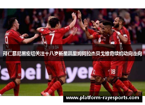 拜仁慕尼黑密切关注十八岁新星凯里姆阿拉杰贝戈维奇续约动向走向